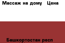 Массаж на дому › Цена ­ 150 - Башкортостан респ., Уфимский р-н, Уфа г. Медицина, красота и здоровье » Другое   